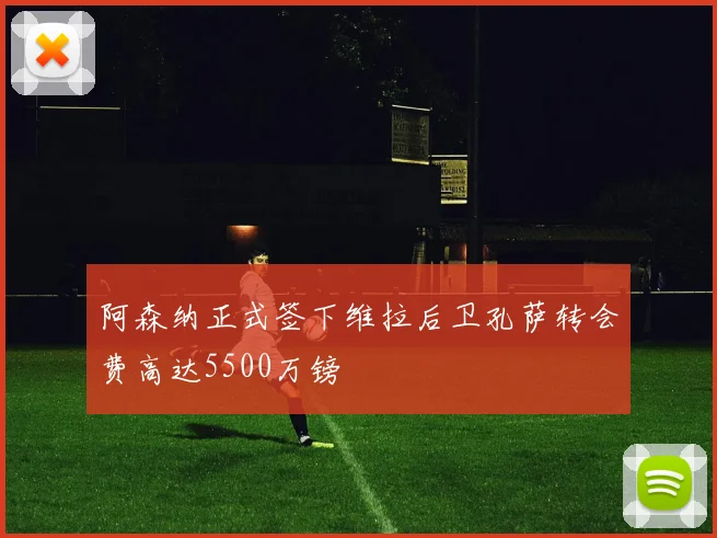 阿森纳正式签下维拉后卫孔萨转会费高达5500万镑