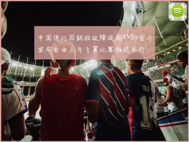 中国德比因航班故障延期WNBA官方宣布自由人与飞翼比赛推迟举行