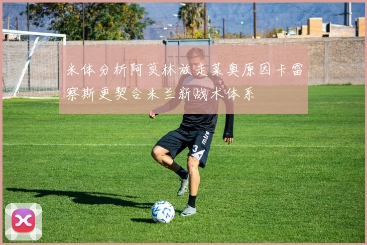 米体分析阿莫林放走莱奥原因卡雷察斯更契合米兰新战术体系