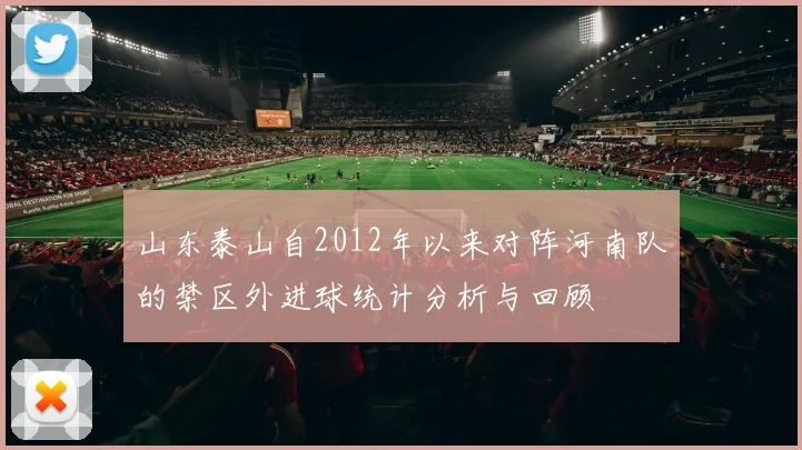 山东泰山自2012年以来对阵河南队的禁区外进球统计分析与回顾