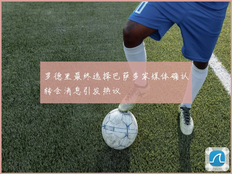 罗德里最终选择巴萨多家媒体确认转会消息引发热议