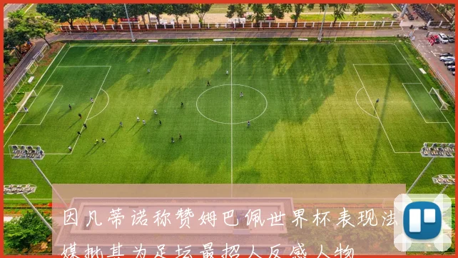 因凡蒂诺称赞姆巴佩世界杯表现法媒批其为足坛最招人反感人物