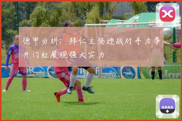 德甲分析:拜仁主场迎战对手力争开门红展现强大实力