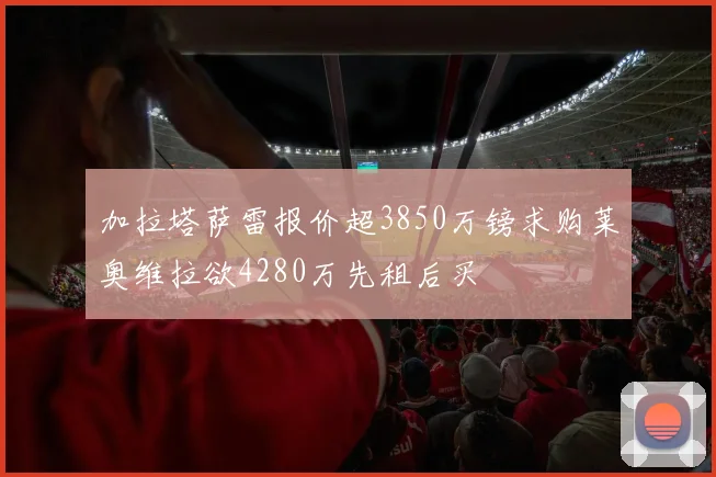 加拉塔萨雷报价超3850万镑求购莱奥维拉欲4280万先租后买